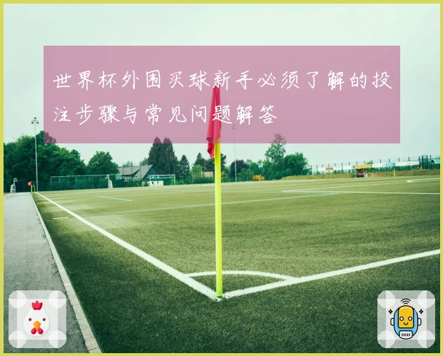 世界杯外围买球新手必须了解的投注步骤与常见问题解答